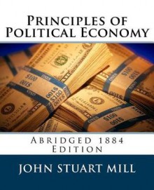 Principles of Political Economy (Abridged 1885 Edition) - John Stuart Mill, J Laurence Laughlin