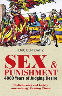 Sex and Punishment: Four Thousand Years of Judging Desire - Eric Berkowitz