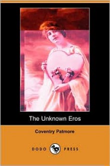 The Unknown Eros (Dodo Press) - Coventry Kersey Dighton Patmore