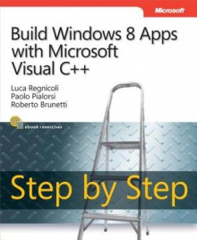 Build Windows 8 Apps with Microsoft Visual C++ Step by Step - Luca Regnicoli, Paolo Pialorsi, Roberto Brunetti