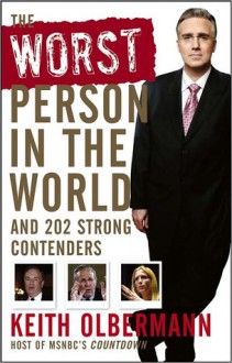 The Worst Person in the World: And 202 Strong Contenders - Keith Olbermann