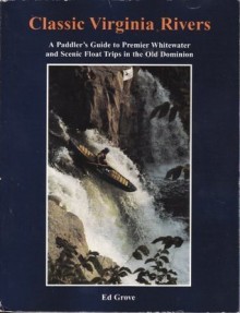 Classic Virginia rivers: A paddler's guide to premier whitewater and scenic float trips in the Old Dominion - Ed Grove