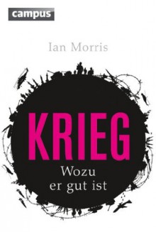 Krieg: Wozu er gut ist (German Edition) - Ian Matthew Morris, Ulrike Bischoff, Susanne Kuhlmann-Krieg, Bernhard Josef