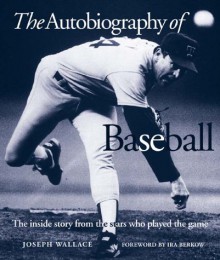 The Autobiography of Baseball: The Inside Story from the Stars who Played the Game - Joseph Wallace