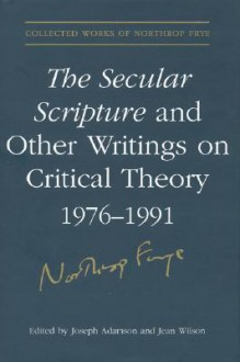 The Secular Scripture And Other Writings On Critical Theory, 1976 1991 - Northrop Frye