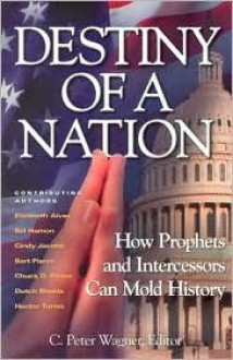 Destiny of a Nation: How Prophets and Intercessors Can Mold History - C. Peter Wagner, Dutch Sheets, Héctor Torres