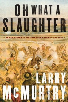 Oh What a Slaughter: Massacres in the American West: 1846--1890 - Larry McMurtry