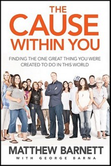 The Cause Within You: Finding the One Great Thing You Were Created to Do in This World - Matthew Barnett, George Barna