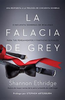 La Falacia de Grey: Cincuenta Sombras de Realidad Para Tus Pensamientos y Fantasias Sexuales - Shannon Ethridge, Stephen Arterburn