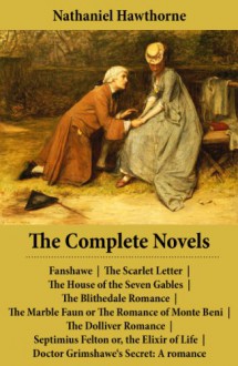 The Complete Novels (All 8 Unabridged Hawthorne Novels and Romances): Fanshawe + The Scarlet Letter + The House of the Seven Gables + The Blithedale Romance ... Grimshawe's Secret: A romance (unfinished) - Nathaniel Hawthorne, George Parsons Lathrop, Julian Hawthorne