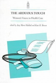 Arduous Touch: Women's Touch in Health Care - Kate Brown, Amy Marie Haddad