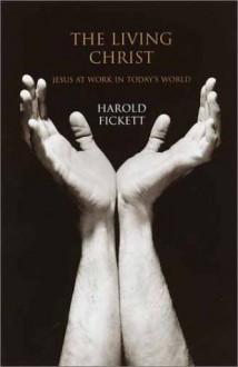 The Living Christ: The Extraordinary Lives of Today's Spiritual Heroes - Harold Fickett