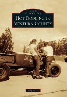 Hot Rodding in Ventura County (Images of America (Arcadia Publishing)) - Tony Baker