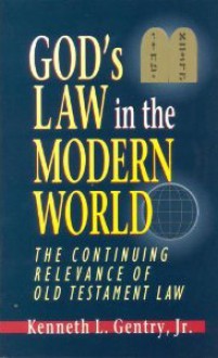 God's Law In The Modern World: The Continuing Relevance Of Old Testament Law - Kenneth L. Gentry Jr.