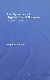 The Dynamics of Organizational Collapse: The Case of Barings Bank - Helga Drummond