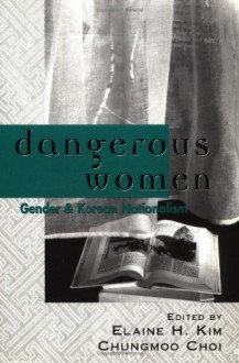 Dangerous Women: Gender and Korean Nationalism - Elaine H. Kim, Hyun Sook Kim, Chungmoo Choi