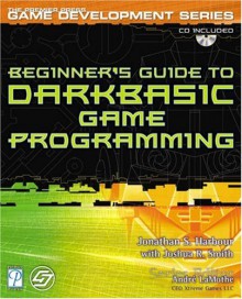 Beginner's Guide to Darkbasic Game Programming [With CDROM] - Jonathan S. Harbour, Joshua R. Smith