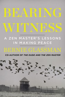 Bearing Witness: A Zen Master's Lessons in Making Peace - Bernie Glassman