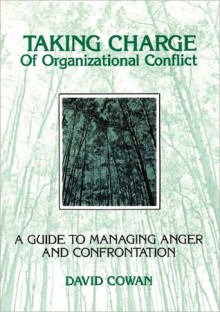 Taking Charge of Organizational Conflict: A Guide to Managing Anger and Confrontation - David Cowan