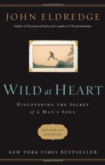 Wild at Heart Revised & Updated: Discovering the Secret of a Man's Soul - John Eldredge