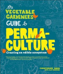 The Vegetable Gardener's Guide to Permaculture: Creating an Edible Ecosystem - Christopher Shein, Julie Thompson