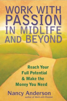 Work with Passion in Midlife and Beyond: Reach Your Full Potential and Make the Money You Need - Nancy Anderson