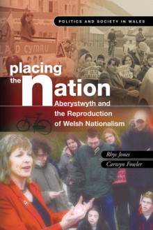 Placing the Nation: Aberystwyth and the Reproduction of Welsh Nationalism - Rhys Jones, Carwyn Fowler