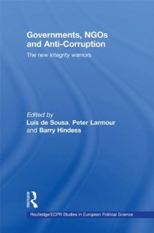 Governments, NGOs and Anti-Corruption: The New Integrity Warriors (Routledge/ECPR Studies in European Political Science) - Luxeds de Sousa, Barry Hindess, Peter Larmour