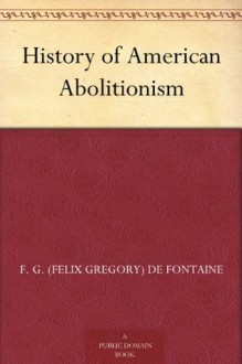 History of American Abolitionism - F. G. (Felix Gregory) De Fontaine