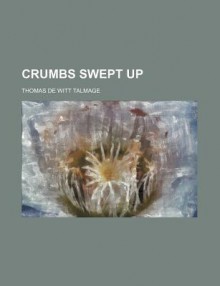 Crumbs Swept Up - T. De Witt Talmage