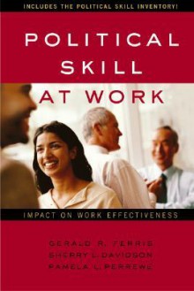 Political Skill at Work: Impact on Work Effectiveness - Gerald R. Ferris, Pamela L. Perrewe