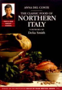 The Classic Food of Northern Italy - Anna Del Conte, Delia Smith