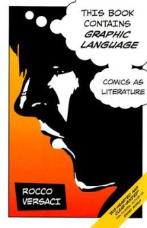 This Book Contains Graphic Language: Comics as Literature - Rocco Versaci