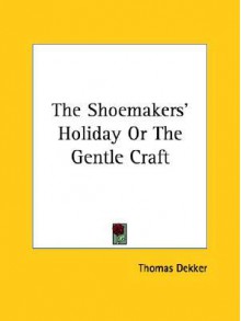 The Shoemakers' Holiday or the Gentle Craft - Thomas Dekker