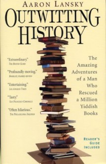 Outwitting History: The Amazing Adventures of a Man Who Rescued a Million Yiddish Books - Aaron Lansky