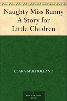 Naughty Miss Bunny A Story for Little Children - Clara Mulholland