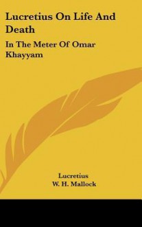 Lucretius on Life and Death: In the Meter of Omar Khayyam - Titus Lucretius Carus, W. Mallock