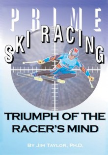 Prime Ski Racing: Triumph of the Racer's Mind - Jim Taylor