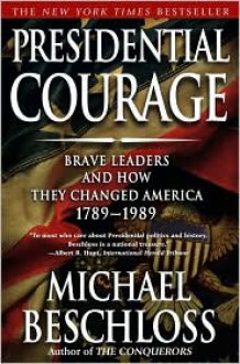 Presidential Courage: Brave Leaders & How They Changed America 1789-1989 - Michael R. Beschloss