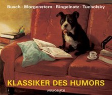 Klassiker des Humors : 107 Geschichten und Gedichte - H.C. Wilhelm Busch, Christian Morgenstern, Joachim Ringelnatz, Kurt Tucholsky, Rudi Hurzlmeier, Frank Arnold, Janina Sachau, Johannes Steck