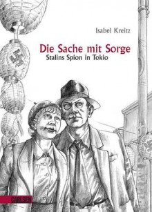 Die Sache Mit Sorge Stalins Spion In Tokio - Isabel Kreitz