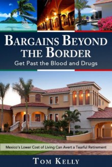 Bargains Beyond the Border - Get Past the Blood and Drugs: Mexico's Lower Cost of Living Can Avert a Tearful Retirement - Tom Kelly