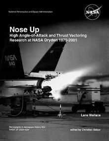 Nose Up: High Angle-of-Attack and Thrust Vectoring Research at NASA Dryden 1979-2001. - Lane Wallace, Christian. Gelzer, NASA