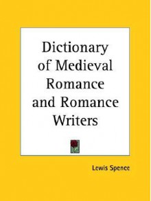 Dictionary of Medieval Romance and Romance Writers - Lewis Spence