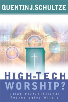 High-Tech Worship?: Using Presentational Technologies Wisely - Quentin J. Schultze