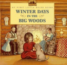 Winter Days In The Big Woods (My First Little House Books) - Laura Ingalls Wilder, Renée Graef