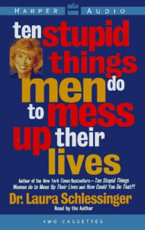 Ten Stupid Things Men Do to Mess Up Their Lives - Laura C. Schlessinger