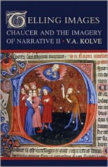 Telling Images: Chaucer and the Imagery of Narrative II - V. A. Kolve