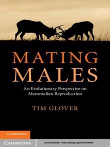 Mating Males: An Evolutionary Perspective on Mammalian Reproduction - Tim Glover