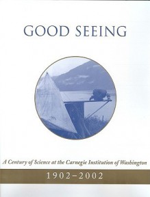 Good Seeing: A Century of Science at the Carnegie Institution of Washington, 1902-2002 - James S. Trefil